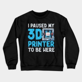 I Paused My 3D Printer To Be Here Crewneck Sweatshirt